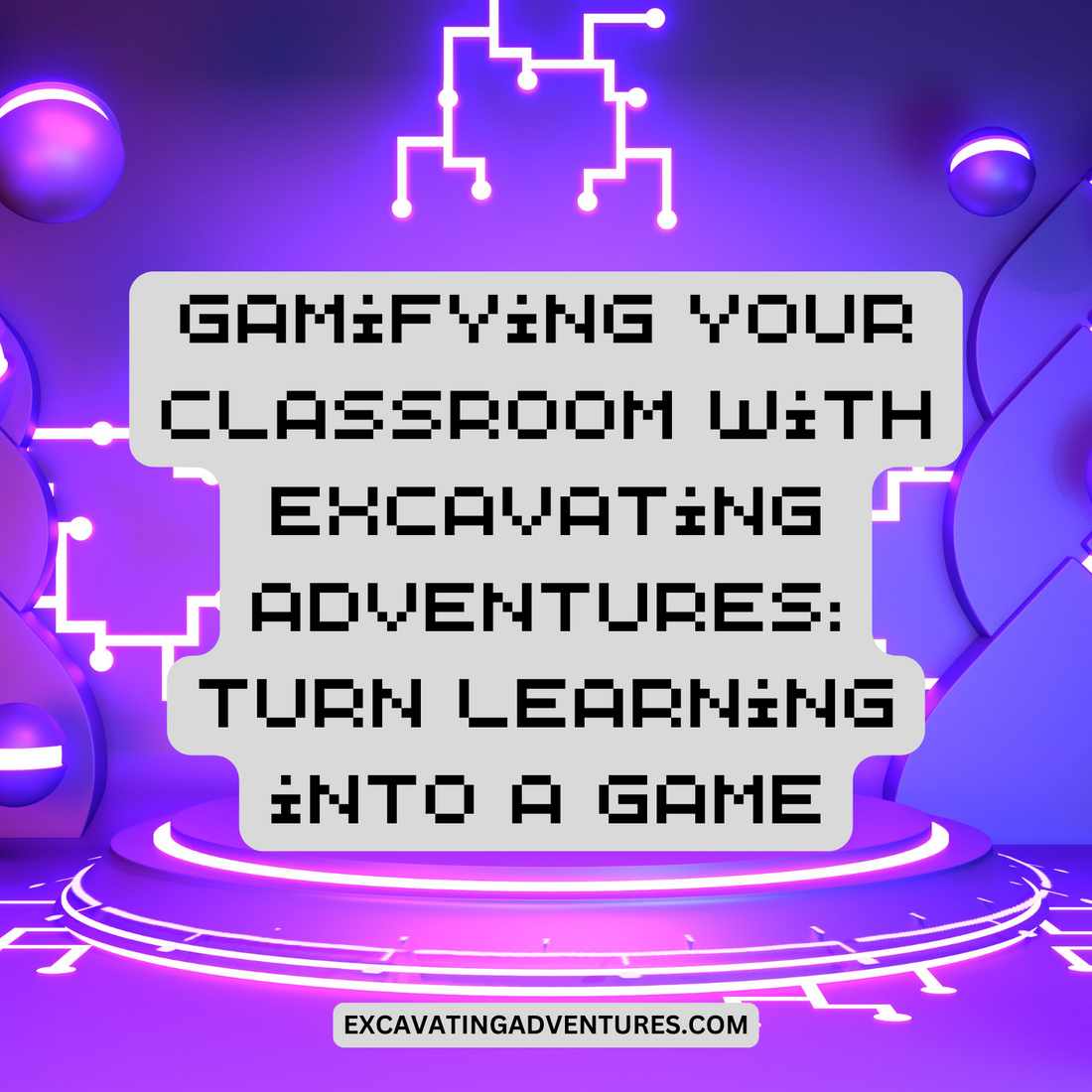 Gamifying Your Classroom with Excavating Adventures: Turn Learning into a Game